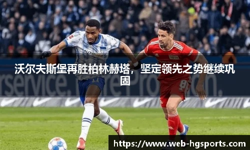 沃尔夫斯堡再胜柏林赫塔，坚定领先之势继续巩固