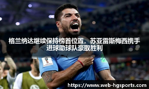 格兰纳达继续保持榜首位置，苏亚雷斯梅西携手进球助球队豪取胜利