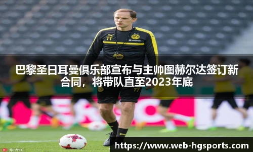 巴黎圣日耳曼俱乐部宣布与主帅图赫尔达签订新合同，将带队直至2023年底