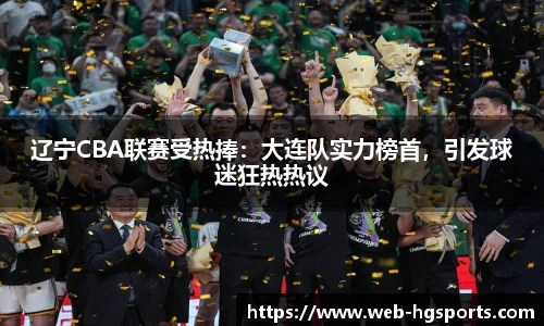 辽宁CBA联赛受热捧：大连队实力榜首，引发球迷狂热热议