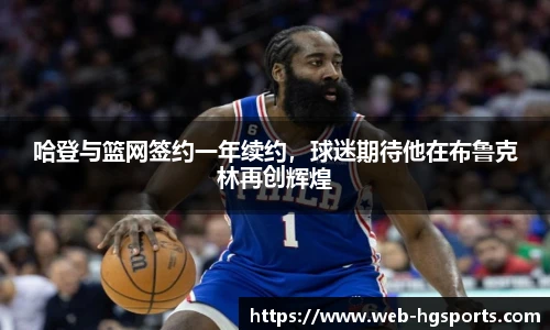 哈登与篮网签约一年续约，球迷期待他在布鲁克林再创辉煌