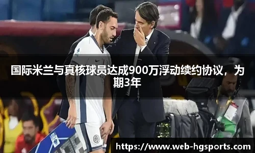 国际米兰与真核球员达成900万浮动续约协议，为期3年