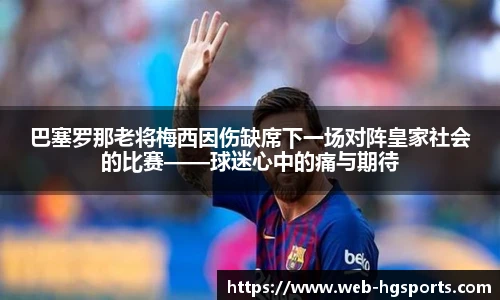 巴塞罗那老将梅西因伤缺席下一场对阵皇家社会的比赛——球迷心中的痛与期待