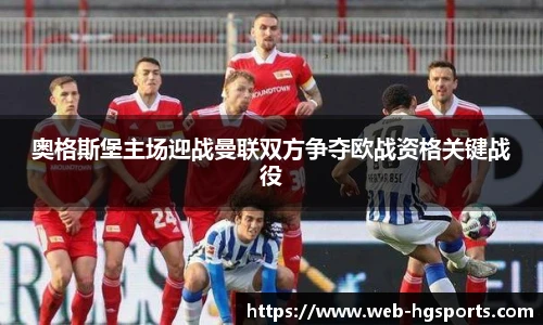 奥格斯堡主场迎战曼联双方争夺欧战资格关键战役