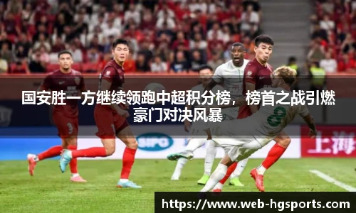 国安胜一方继续领跑中超积分榜，榜首之战引燃豪门对决风暴