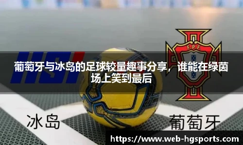 葡萄牙与冰岛的足球较量趣事分享，谁能在绿茵场上笑到最后