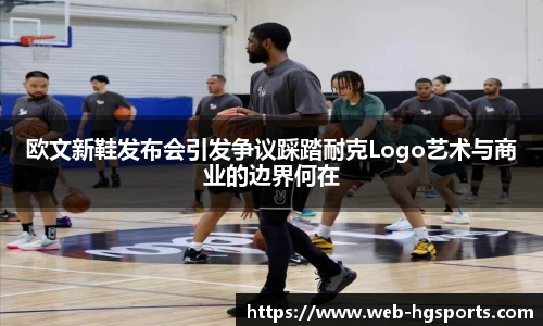 欧文新鞋发布会引发争议踩踏耐克Logo艺术与商业的边界何在