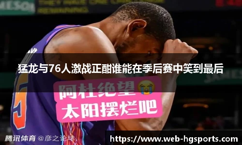 猛龙与76人激战正酣谁能在季后赛中笑到最后
