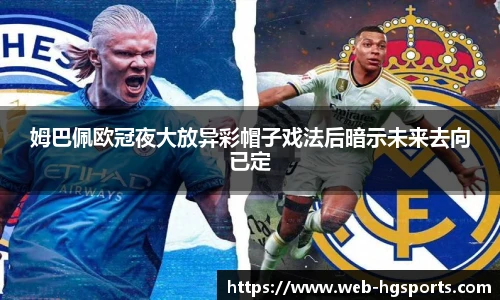 姆巴佩欧冠夜大放异彩帽子戏法后暗示未来去向已定