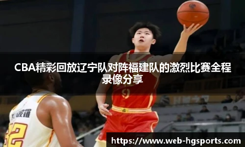 CBA精彩回放辽宁队对阵福建队的激烈比赛全程录像分享