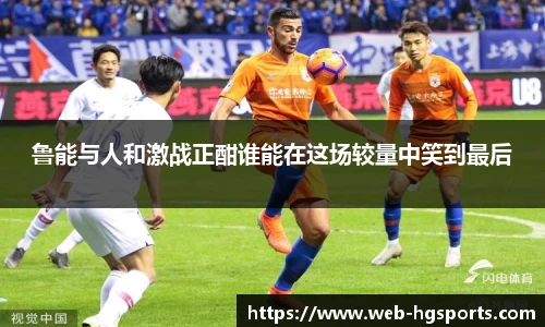 鲁能与人和激战正酣谁能在这场较量中笑到最后