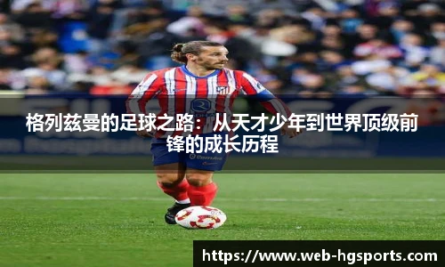 格列兹曼的足球之路：从天才少年到世界顶级前锋的成长历程