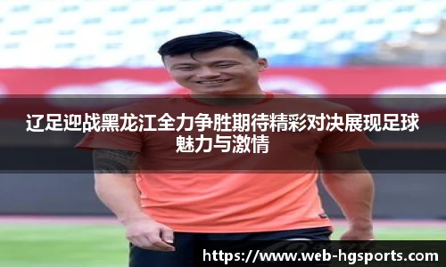 辽足迎战黑龙江全力争胜期待精彩对决展现足球魅力与激情