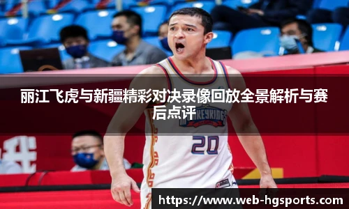 丽江飞虎与新疆精彩对决录像回放全景解析与赛后点评