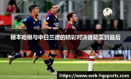 根本哈根与中日兰德的精彩对决谁能笑到最后