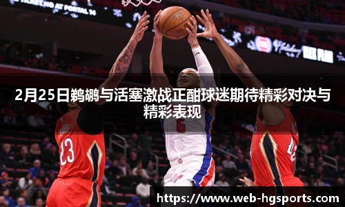 2月25日鹈鹕与活塞激战正酣球迷期待精彩对决与精彩表现