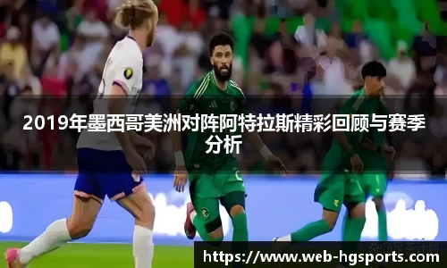 2019年墨西哥美洲对阵阿特拉斯精彩回顾与赛季分析