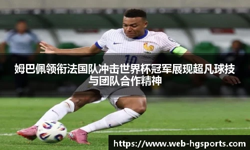 姆巴佩领衔法国队冲击世界杯冠军展现超凡球技与团队合作精神