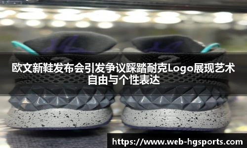 欧文新鞋发布会引发争议踩踏耐克Logo展现艺术自由与个性表达