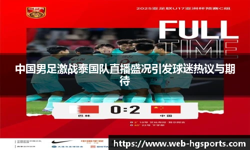 中国男足激战泰国队直播盛况引发球迷热议与期待