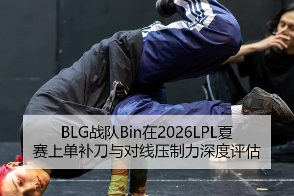 BLG战队Bin在2026LPL夏赛上单补刀与对线压制力深度评估