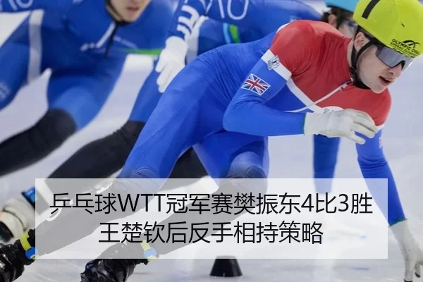 乒乓球WTT冠军赛樊振东4比3胜王楚钦后反手相持策略